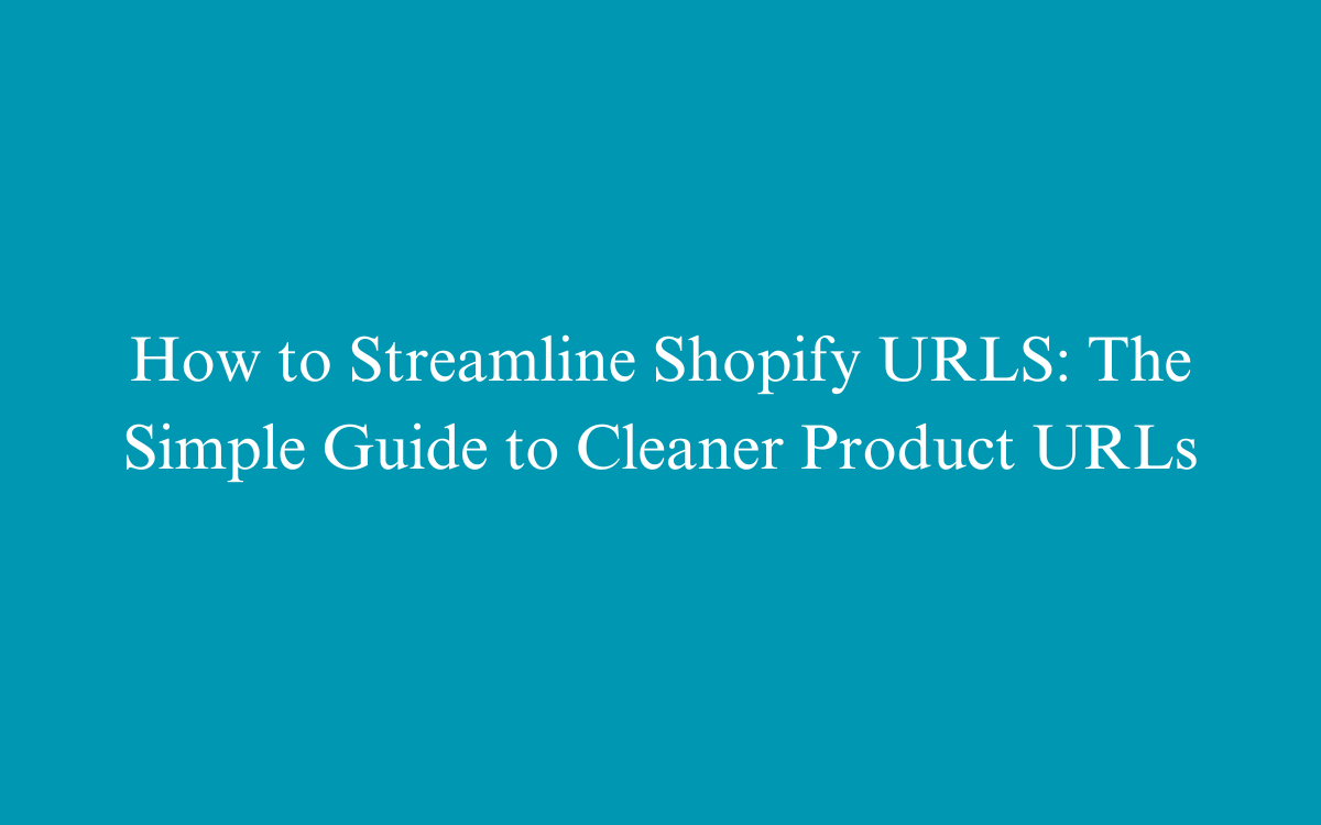 How to Streamline Shopify URL Structure: The Simple Guide to Cleaner Product URLs